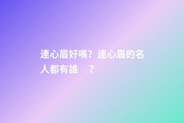 連心眉好嗎？連心眉的名人都有誰？